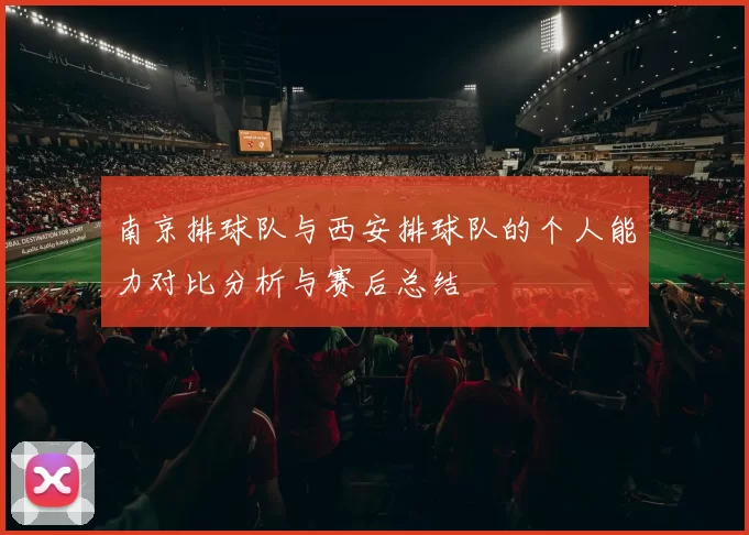 南京排球队与西安排球队的个人能力对比分析与赛后总结