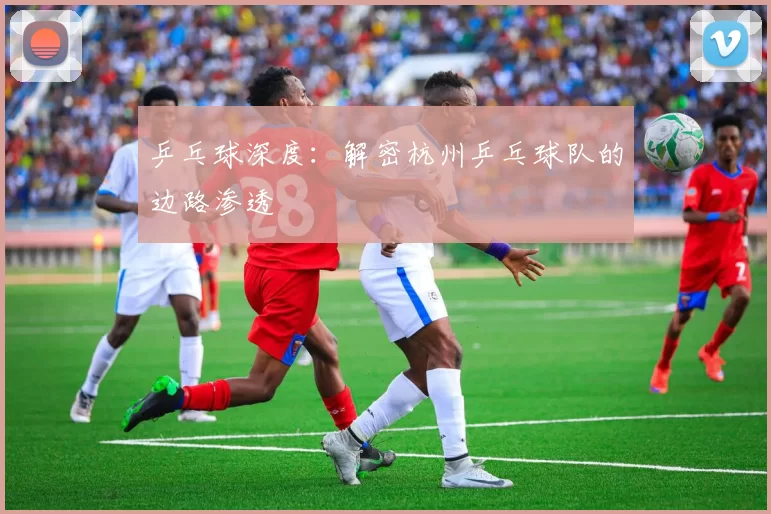 乒乓球深度：解密杭州乒乓球队的边路渗透