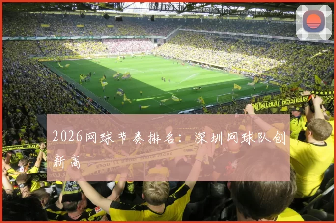 2026网球节奏排名：深圳网球队创新高