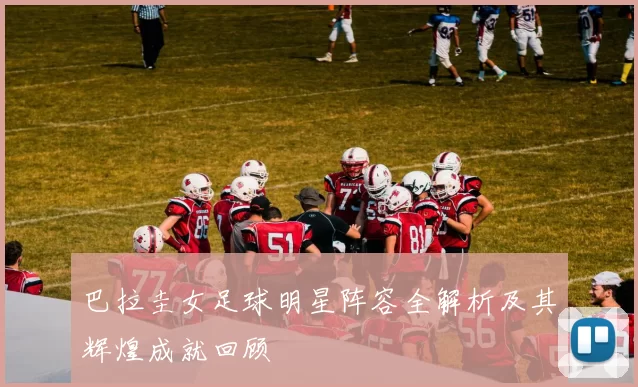 巴拉圭女足球明星阵容全解析及其辉煌成就回顾