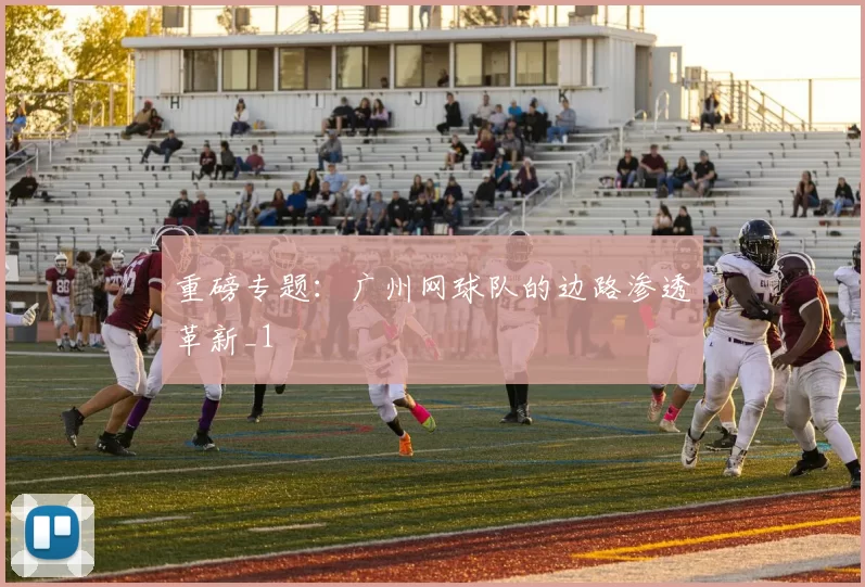 重磅专题：广州网球队的边路渗透革新_1