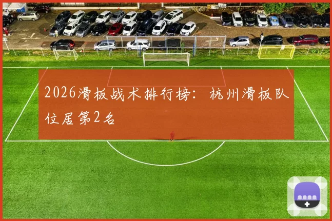 2026滑板战术排行榜：杭州滑板队位居第2名