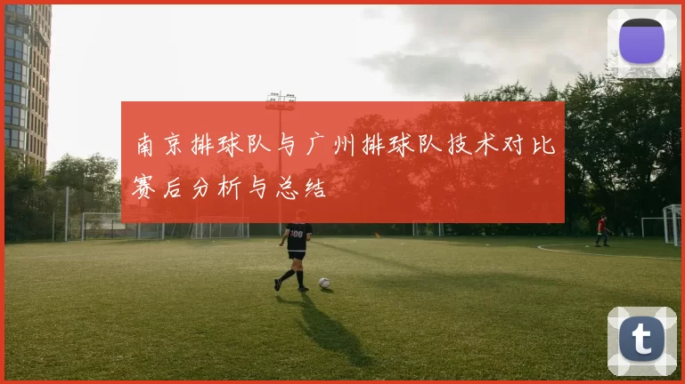 南京排球队与广州排球队技术对比赛后分析与总结