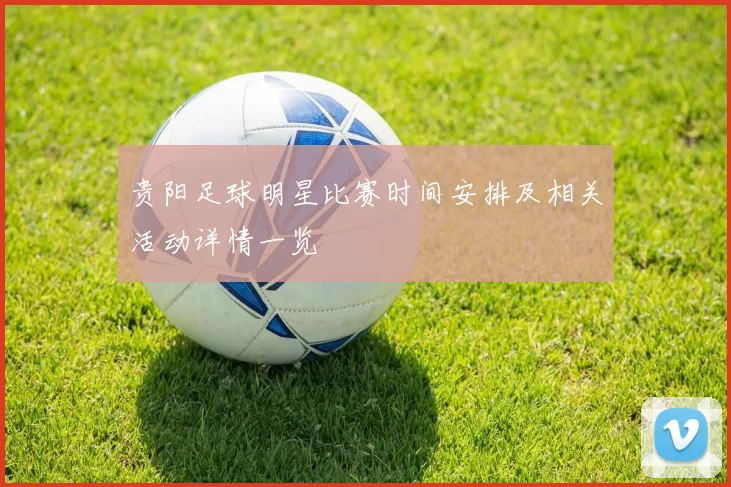 贵阳足球明星比赛时间安排及相关活动详情一览