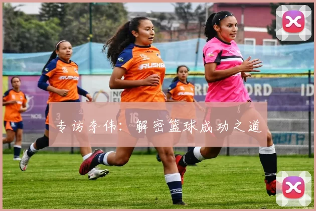 专访李伟：解密篮球成功之道